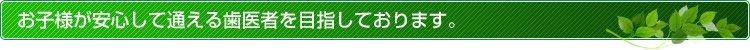 お子様が安心して通える歯医者をめざしております。