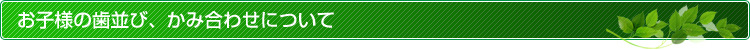 お子様の歯並び、かみ合わせについて