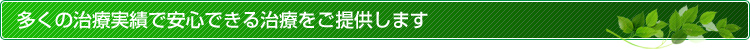 多くの治療実績で安心できる治療をご提供します