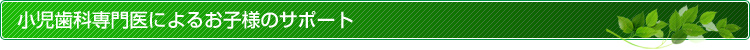 小児歯科専門医によるお子様のサポート
