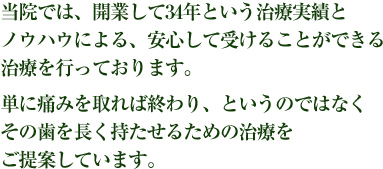 当院では、開業して34年という治療実績とノウハウによる、安心して受けることができる治療を行っております。