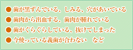 一般歯科とは虫歯の治療、歯周病の治療、歯の欠損を補う治療を主とした歯科診療のことをいいます。たとえばこんな症状のある時は早めの受診が必要です。
